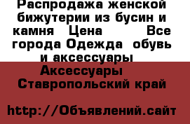 Распродажа женской бижутерии из бусин и камня › Цена ­ 250 - Все города Одежда, обувь и аксессуары » Аксессуары   . Ставропольский край